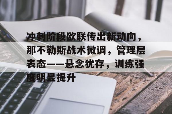 冲刺阶段欧联传出新动向，那不勒斯战术微调，管理层表态——悬念犹存，训练强度明显提升的简单介绍-lol下注
